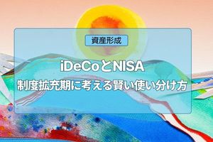 iDeCoとNISA、制度拡充期に考える賢い使い分け方