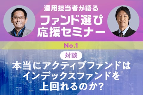 【対談】本当にアクティブファンドはインデックスを上回れるのか？：ファンド選び応援セミナーをまるごと再現【1】