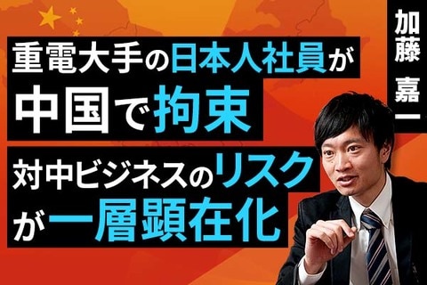 ［動画］重電大手の日本人社員が中国で拘束、対中ビジネスのリスクが一層顕在化