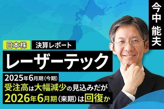 ［動画で解説］決算レポート：レーザーテック（2025年6月期受注高は大幅減少の見込みだが、2026年6月期は回復か）