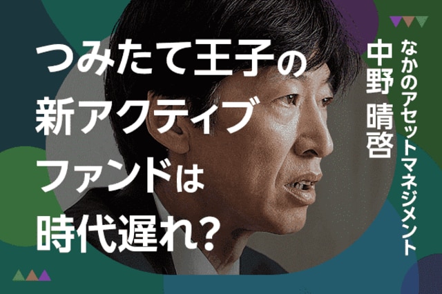 アクティブ投信は時代遅れ？「つみたて王子」は泥臭く：なかのアセット・中野晴啓 | トウシル 楽天証券の投資情報メディア