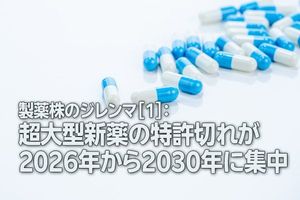 製薬株のジレンマ［1］：超大型新薬の特許切れが2026年から2030年に集中（茂木春輝）