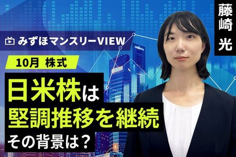 ［動画で解説］みずほ証券コラボ┃【日米株は堅調推移を継続、その背景は？】みずほマンスリーＶＩＥＷ　10月　＜株式＞ 