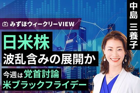 ［動画で解説］みずほ証券コラボ┃11月25日【日米株、波乱含みの展開か～今週は党首討論、米ブラックフライデー～】みずほウィークリーVIEW 中島三養子