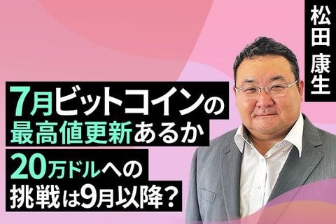 ［動画で解説］7月ビットコインの最高値更新あるか、20万ドルへの挑戦は9月以降？