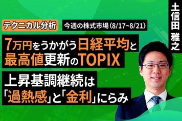 ［動画］【テクニカル分析】 7万円台をうかがう日経平均と最高値更新のTOPIX。上昇基調継続は「過熱感」と「金利」にらみ＜チャートで振り返る先週の株式市場と今週の見通し＞