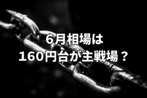 ドル円の膠着続く。6月相場のドル円は160円台が主戦場？