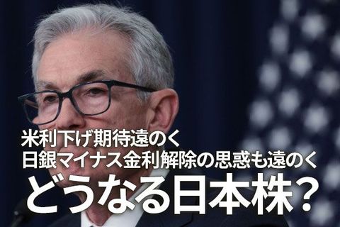米利下げ期待も、日銀マイナス金利解除の思惑も遠のく。どうなる日本株？（窪田真之） 