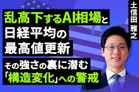 ［動画］乱高下するAI相場と日経平均の最高値更新。その強さの裏に潜む「構造変化」への警戒