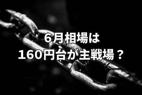 ドル円の膠着続く。6月相場のドル円は160円台が主戦場？
