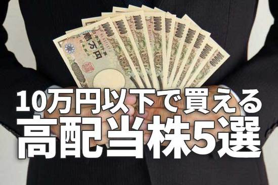 少額で日本株投資：利回り3.4％～4.7％。「10万円以下」で買える、高配当株5選