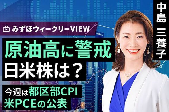 ［動画で解説］みずほ証券コラボ┃6月23日【原油高に警戒 日米株は？～今週は都区部CPI、米PCEの公表～】みずほウィークリーVIEW 中島三養子