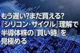 もう遅い？まだ買える？「シリコン・サイクル」理解で半導体株の「買い時」を見極める（窪田真之）