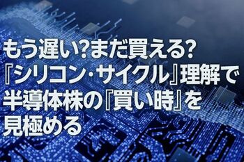 もう遅い？まだ買える？「シリコン・サイクル」理解で半導体株の「買い時」を見極める（窪田真之）