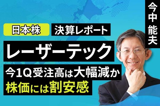 ［動画で解説］決算レポート：レーザーテック（今1Q受注高は大幅減か、株価には割安感）