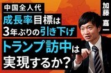 ［動画］中国全人代：成長率目標は3年ぶりの引き下げ、トランプ訪中は実現するか？