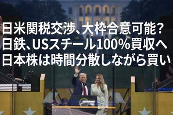 日米関税交渉、大枠合意か？日鉄、USスチール100％買収へ。日本株は時間分散しながら買い（窪田真之）