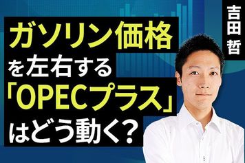 ［動画で解説］ガソリン価格を左右する「OPECプラス」はどう動く？