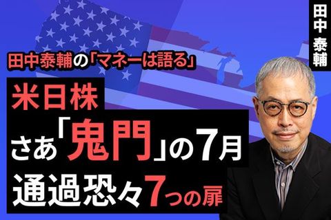 ［動画で解説］【米日株】さあ｢鬼門｣の7月 通過恐々7つの扉