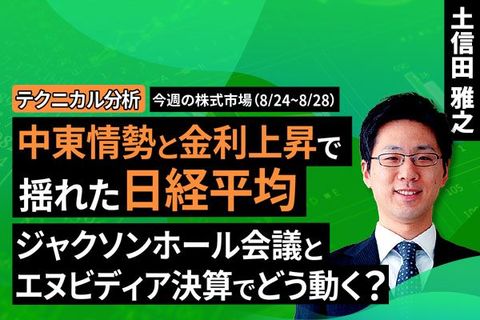 ［動画【テクニカル分析】中東情勢と金利上昇で揺れた日経平均、ジャクソンホール会議とエヌビディア決算でどう動く？＜チャートで振り返る先週の株式市場と今週の見通し＞