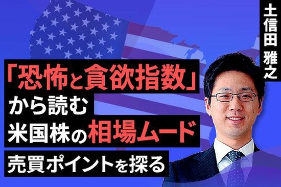 ［動画で解説］「恐怖と貪欲指数」から読む米国株の相場ムード～売買ポイントを探る～