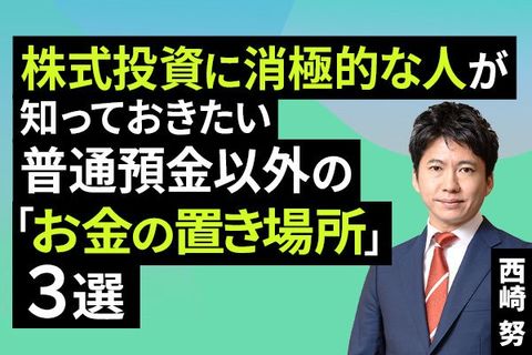 ［動画］株式投資に消極的な人が知っておきたい、普通預金以外の「お金の置き場所」3選