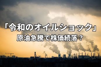 今週のマーケット:原油価格110ドル突破。「令和のオイルショック」で株価続落?