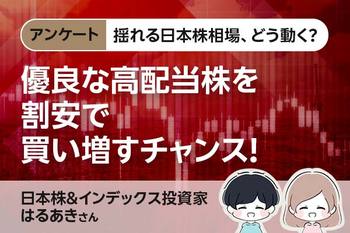 揺れる日本株相場、どう動く？【アンケート・はるあきさん】優良な高配当株を割安で買い増すチャンス！