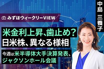 ［動画］みずほ証券コラボ┃8月24日【米金利上昇、歯止め？日米株、異なる様相～今週は米半導体大手決算発表、ジャクソンホール会議～】みずほウィークリーVIEW 中島三養子