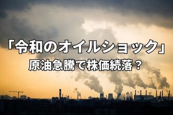今週のマーケット:原油価格110ドル突破。「令和のオイルショック」で株価続落?