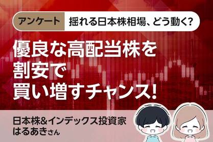 揺れる日本株相場、どう動く？【アンケート・はるあきさん】優良な高配当株を割安で買い増すチャンス！