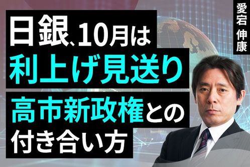 ［動画で解説］日銀、10月は利上げ見送り～高市新政権との付き合い方～