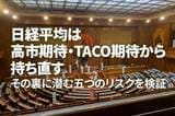 日経平均、反落につながる五つのリスク~高市ラリー、TACO期待の落とし穴(窪田真之)