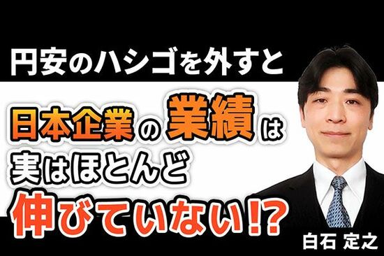 ［動画で解説］日本企業の業績は、円安のハシゴを外すと実はほとんど伸びていない！？