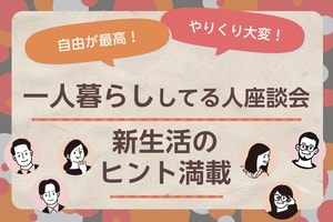 節約VS自由！メリットデメリット、どっちが大きい？一人暮らししてる人座談会！