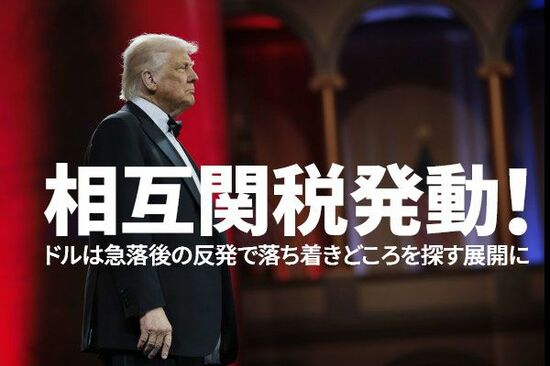 相互関税発動！ ドルは急落後の反発で落ち着きどころを探す展開に