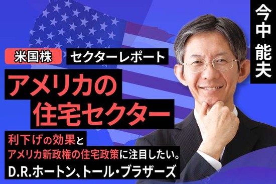 ［動画で解説］セクターレポート：アメリカの住宅セクター（利下げの効果とアメリカ新政権の住宅政策に注目したい。D.R.ホートン、トール・ブラザーズ）