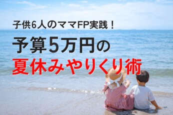 子供6人のママFPが実践！予算5万円の夏休みやりくり術