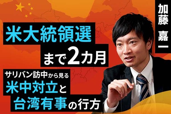 ［動画で解説］米大統領選まで2カ月。サリバン訪中から見る米中対立と台湾有事の行方