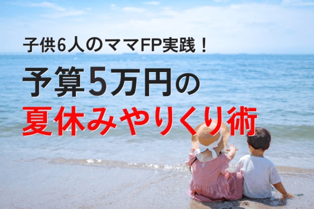 子供6人のママFPが実践！予算5万円の夏休みやりくり術 | トウシル 楽天