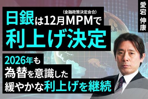 ［動画］日銀は12月MPMで利上げ決定、2026年も為替を意識した緩やかな利上げ継続