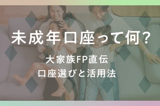 未成年口座で子どものお金を管理するには？大家族FP直伝、口座選びと活用法