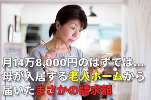 年金月13万3,000円・貯金1,200万円の80歳母を「月14万8,000円」の老人ホームへ…1カ月後、54歳娘が「施設から届いた請求書」を見て絶句したワケ
