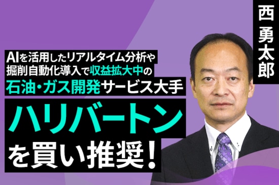 ［動画で解説］AIを活用したリアルタイム分析や掘削自動化導入で収益拡大中の石油・ガス開発サービス大手、ハリバートンを買い推奨！