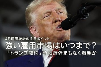 4月雇用統計の注目ポイント　強い雇用市場はいつまで？「トランプ関税」時限爆弾まもなく爆発か　4月米雇用統計 詳細レポート