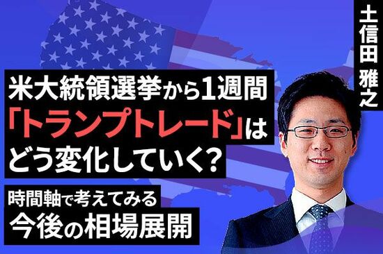 ［動画で解説］アメリカ大統領選挙から1週間「トランプトレード」はどう変化していく？～時間軸で考えてみる今後の相場展開～