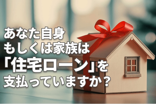 あなた自身、もしくはご家族は「住宅ローン」を支払っていますか？