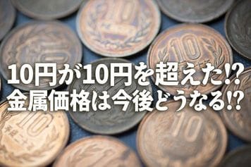 10円が10円を超えた!?金属価格は今後どうなる!?