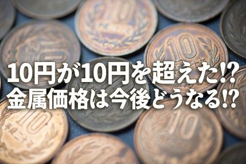 10円が10円を超えた！？金属価格は今後どうなる！？
