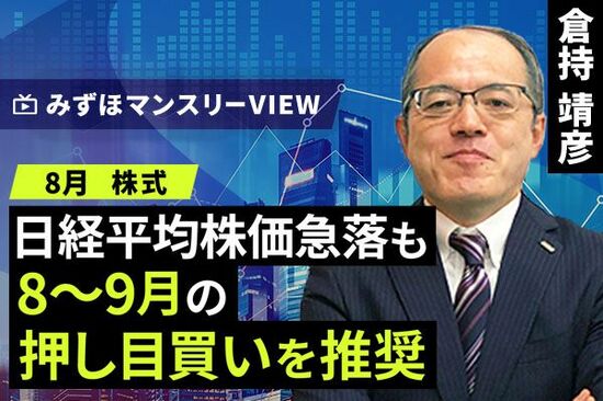 ［動画で解説］みずほ証券コラボ┃【日経平均株価急落も8～9月の押し目買いを推奨】みずほマンスリーＶＩＥＷ　8月　＜株式＞